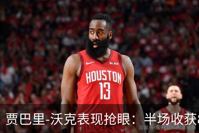 贾巴里-沃克表现抢眼：半场收获8分8篮板的精彩数据